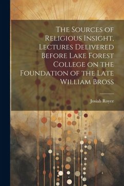 The Sources of Religious Insight, Lectures Delivered Before Lake Forest College on the Foundation of the Late William Bross - Royce, Josiah