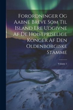 Forordninger Og Aabne Breve Som Til Island Ere Udgivne Af De Hoistpriselige Konger Af Den Oldenborgiske Stamme; Volume 1 - Anonymous