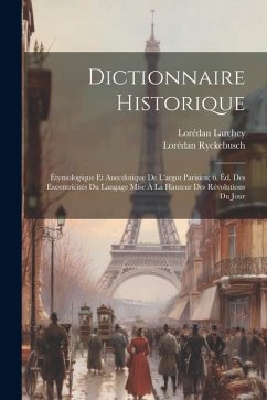 Dictionnaire Historique: Étymologique Et Anecdotique De L'argot Parisien; 6. Éd. Des Excentricités Du Langage Mise À La Hauteur Des Révolutions - Larchey, Lorédan; Ryckebusch, Lorédan