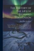 The History of the Life of Leonard Torstenson: (Lennart Torstenson, ) "The Argus-Eyed, Briarean-Armed," Senator of Sweden, Count of Ortala, Chief of t