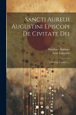 Sancti Aurelii Augustini Episcopi De Civitate Dei: Libri Xxii, Volume 1...