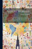 Nature Worship: An Account Of Phallic Faiths & Practices Ancient And Modern, Including The Adoration Of The Male And Female Powers In