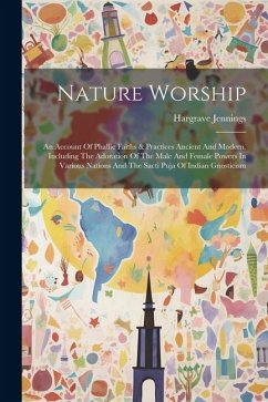 Nature Worship: An Account Of Phallic Faiths & Practices Ancient And Modern, Including The Adoration Of The Male And Female Powers In - Jennings, Hargrave