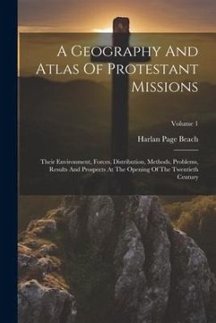 A Geography And Atlas Of Protestant Missions: Their Environment, Forces, Distribution, Methods, Problems, Results And Prospects At The Opening Of The - Beach, Harlan Page