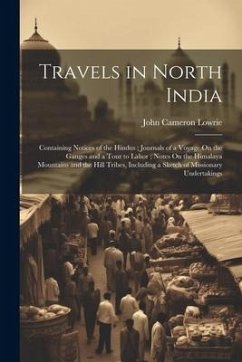 Travels in North India: Containing Notices of the Hindus; Journals of a Voyage On the Ganges and a Tour to Lahor; Notes On the Himalaya Mounta - Lowrie, John Cameron