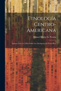 Etnología Centro-Americana: Apuntes Para Un Libro Sobre Los Aborígenes De Costa Rica - de Peralta, Manuel María