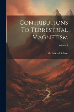 Contributions To Terrestrial Magnetism; Volume 1 - Sabine, Edward
