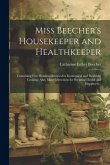 Miss Beecher's Housekeeper and Healthkeeper: Containing Five Hundred Recipes for Economical and Healthful Cooking; Also, Many Directions for Securing