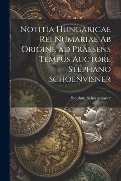 Notitia Hungaricae rei numariae ab origine ad praesens tempus auctore Stephano Schoenvisner - Schönwiesner, Stephan