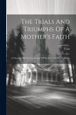 The Trials And Triumphs Of A Mother's Faith: A Narrative Of The Conversion Of David G-- Of M--, Yorkshire