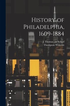 History of Philadelphia, 1609-1884: 3 - Scharf, J. Thomas Cn; Westcott, Thompson
