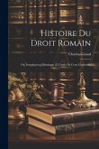 Histoire Du Droit Romain: Ou, Introduction Historique À L'étude De Cette Législation