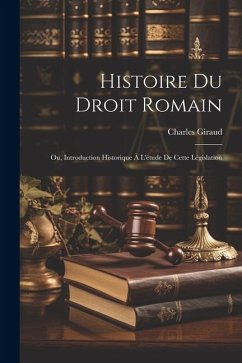 Histoire Du Droit Romain: Ou, Introduction Historique À L'étude De Cette Législation - Giraud, Charles