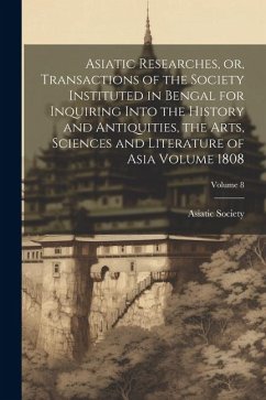 Asiatic Researches, or, Transactions of the Society Instituted in Bengal for Inquiring Into the History and Antiquities, the Arts, Sciences and Litera
