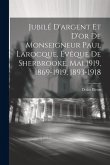 Jubilé D'argent Et D'or De Monseigneur Paul Larocque, Évêque De Sherbrooke, Mai 1919, 1869-1919, 1893-1918