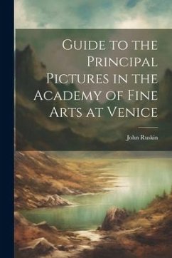 Guide to the Principal Pictures in the Academy of Fine Arts at Venice - Ruskin, John