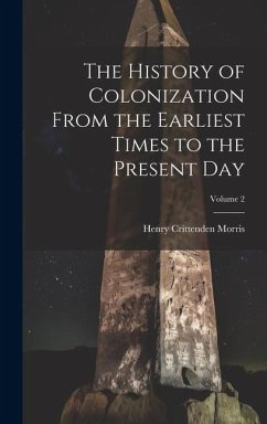 The History of Colonization From the Earliest Times to the Present Day; Volume 2 - Morris, Henry Crittenden