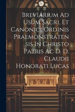 Breviarium Ad Usum Sacri, Et Canonici Ordinis Praemonstratensis In Christo Patris Ac D. D. Claudii Honorati Lucas - Anonymous