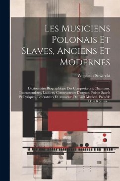 Les Musiciens Polonais Et Slaves, Anciens Et Modernes: Dictionnaire Biographique Des Compositeurs, Chanteurs, Instrumentistes, Luthiers, Constructeurs - Sowinski, Wojciech