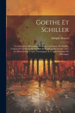 Goethe Et Schiller: La Littérature Allemande a Weimar, La Jeunesse De Schiller, L'union De Goethe Et De Schiller, La Vieillesse De Goethe, - Bossert, Adolphe