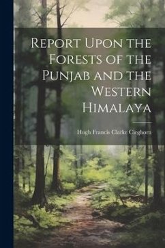 Report Upon the Forests of the Punjab and the Western Himalaya - Cleghorn, Hugh Francis Clarke