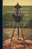 A Complete System Of Land-surveying: Both In Theory And Practice: Containing The Best, The Most Accurate, And Commodious Methods Of Surveying And Plan