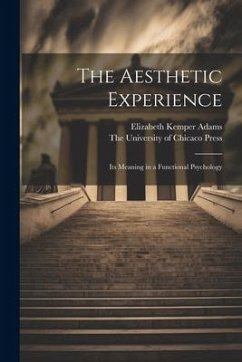 The Aesthetic Experience; its Meaning in a Functional Psychology - Adams, Elizabeth Kemper