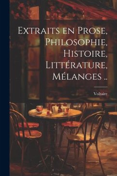 Extraits en prose, philosophie, histoire, littérature, mélanges .. - Voltaire