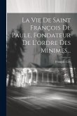 La Vie De Saint François De Paule, Fondateur De L'ordre Des Minimes...