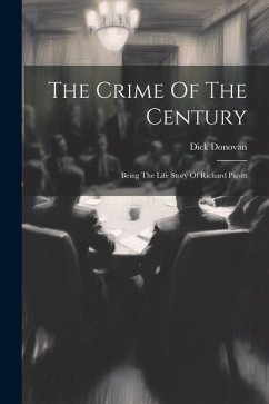 The Crime Of The Century: Being The Life Story Of Richard Pigott - Donovan, Dick