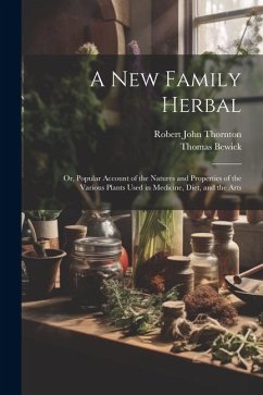 A New Family Herbal: Or, Popular Account of the Natures and Properties of the Various Plants Used in Medicine, Diet, and the Arts - Thornton, Robert John; Bewick, Thomas