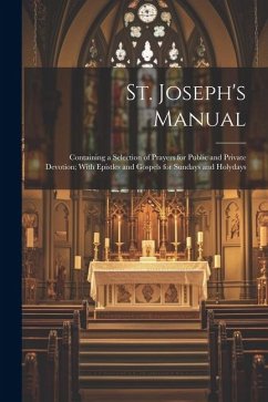 St. Joseph's Manual: Containing a Selection of Prayers for Public and Private Devotion; With Epistles and Gospels for Sundays and Holydays - Anonymous