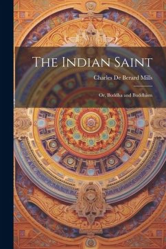 The Indian Saint: Or, Buddha and Buddhism - De Berard Mills, Charles