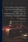 La Condición Jurídica De Los Extranjeros En México En La Administración Del Sr. General Porfirio Díaz: Síntesis Del Derecho Internacional Privado