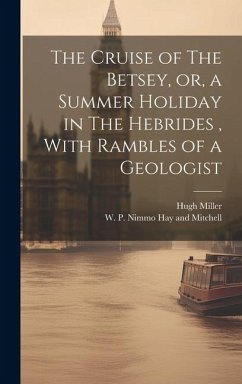 The Cruise of The Betsey, or, a Summer Holiday in The Hebrides, With Rambles of a Geologist - Miller, Hugh