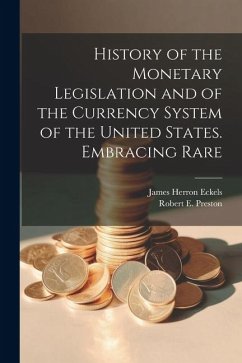 History of the Monetary Legislation and of the Currency System of the United States. Embracing Rare - Preston, Robert E.; Eckels, James Herron