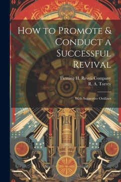 How to Promote & Conduct a Successful Revival: With Suggestive Outlines - Torrey, R. A.