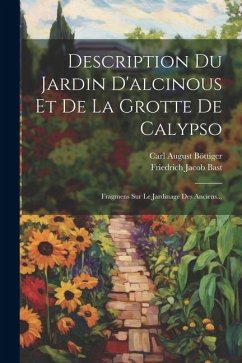 Description Du Jardin D'alcinous Et De La Grotte De Calypso: Fragmens Sur Le Jardinage Des Anciens... - Böttiger, Carl August