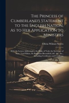 The Princess of Cumberland's Statement to the English Nation, As to Her Application to Ministers: With the Letters Addressed to the Duke of York, the - Serres, Olivia Wilmot