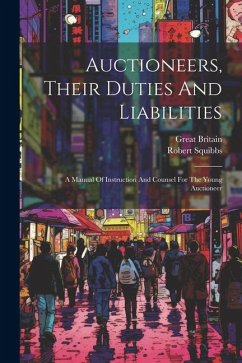 Auctioneers, Their Duties And Liabilities: A Manual Of Instruction And Counsel For The Young Auctioneer - Squibbs, Robert; Britain, Great
