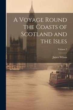 A Voyage Round the Coasts of Scotland and the Isles; Volume 2 - Wilson, James