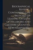 Biographical Review ... Containing Life Sketches of Leading Citizens of Hillsboro and Cheshire Counties, New Hampshire ..