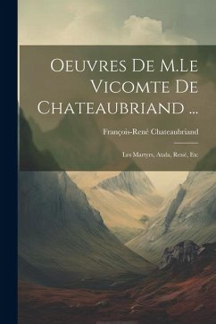 Oeuvres De M.Le Vicomte De Chateaubriand ...: Les Martyrs, Atala, René, Etc - Chateaubriand, François-René