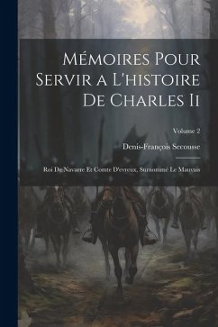 Mémoires Pour Servir a L'histoire De Charles Ii: Roi De Navarre Et Comte D'evreux, Surnommé Le Mauvais; Volume 2 - Secousse, Denis-François