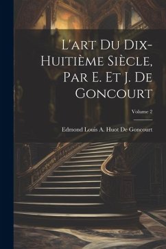 L'art Du Dix-Huitième Siècle, Par E. Et J. De Goncourt; Volume 2 - de Goncourt, Edmond Louis a. Huot