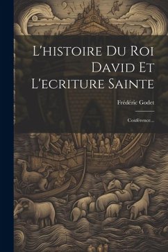 L'histoire Du Roi David Et L'ecriture Sainte: Conférence... - Godet, Frédéric