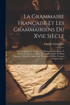 La Grammaire Française Et Les Grammairiens Du Xvie Siècle: Dubois (sylvius), L. Meigret, J. Pelletier, G. Des Autels, P. Ramus, J. Garnier, J. Pillot, - Livet, Charles-Louis