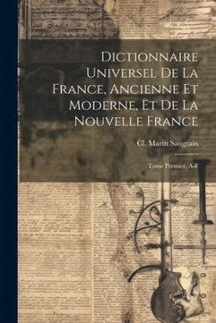 Dictionnaire Universel de la France, Ancienne et Moderne, et de la Nouvelle France: Tome Premier, A-F - Saugrain, CL Marin