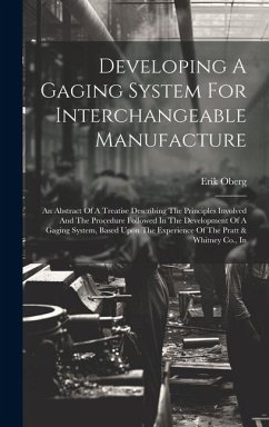 Developing A Gaging System For Interchangeable Manufacture: An Abstract Of A Treatise Describing The Principles Involved And The Procedure Followed In - Oberg, Erik