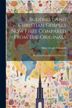 Buddhist And Christian Gospels Now First Compared From The Originals: Being Gospel Parallels From Pâli Texts - Edmunds, Albert Joseph